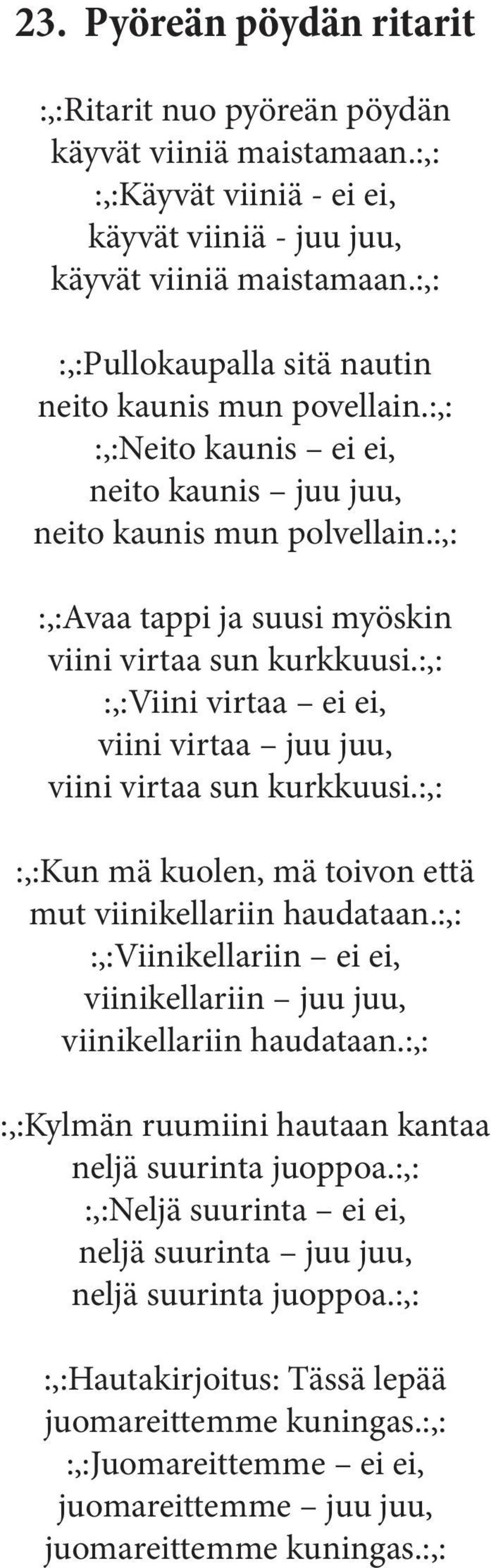 :,: :,:Viini virtaa ei ei, viini virtaa juu juu, viini virtaa sun kurkkuusi.:,: :,:Kun mä kuolen, mä toivon että mut viinikellariin haudataan.