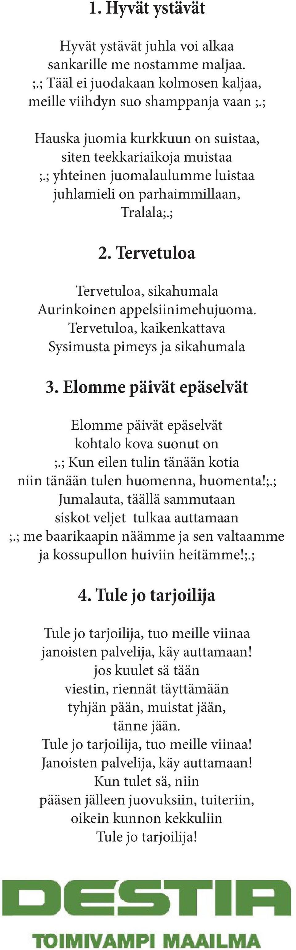 Tervetuloa Tervetuloa, sikahumala Aurinkoinen appelsiinimehujuoma. Tervetuloa, kaikenkattava Sysimusta pimeys ja sikahumala 3. Elomme päivät epäselvät Elomme päivät epäselvät kohtalo kova suonut on ;.