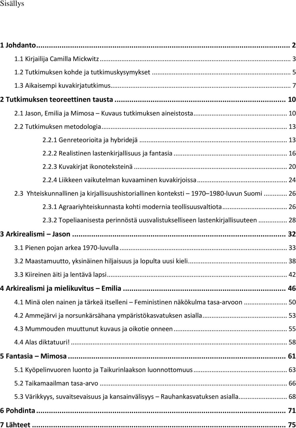 .. 20 2.2.4 Liikkeen vaikutelman kuvaaminen kuvakirjoissa... 24 2.3 Yhteiskunnallinen ja kirjallisuushistoriallinen konteksti 1970 1980-luvun Suomi... 26 2.3.1 Agraariyhteiskunnasta kohti modernia teollisuusvaltiota.