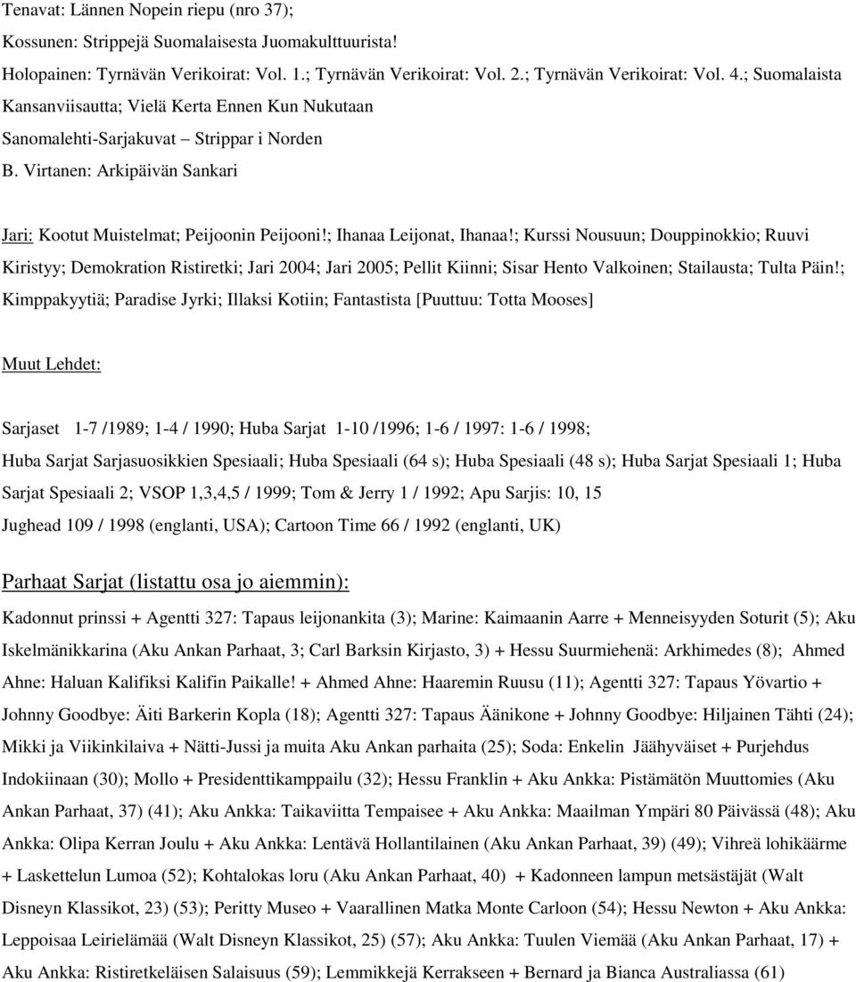 ; Ihanaa Leijonat, Ihanaa!; Kurssi Nousuun; Douppinokkio; Ruuvi Kiristyy; Demokration Ristiretki; Jari 2004; Jari 2005; Pellit Kiinni; Sisar Hento Valkoinen; Stailausta; Tulta Päin!