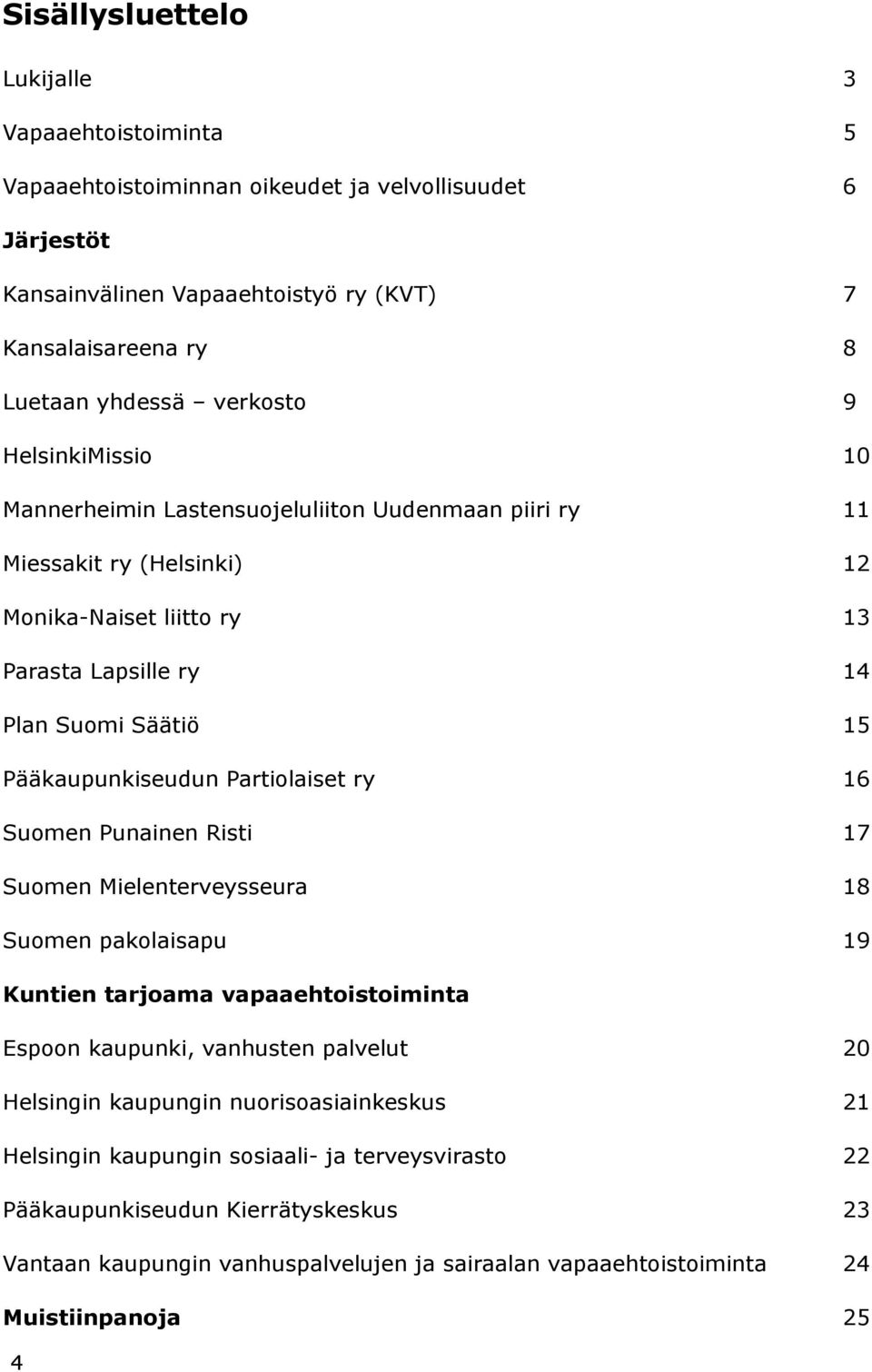 Pääkaupunkiseudun Partiolaiset ry 16 Suomen Punainen Risti 17 Suomen Mielenterveysseura 18 Suomen pakolaisapu 19 Kuntien tarjoama vapaaehtoistoiminta Espoon kaupunki, vanhusten palvelut 20