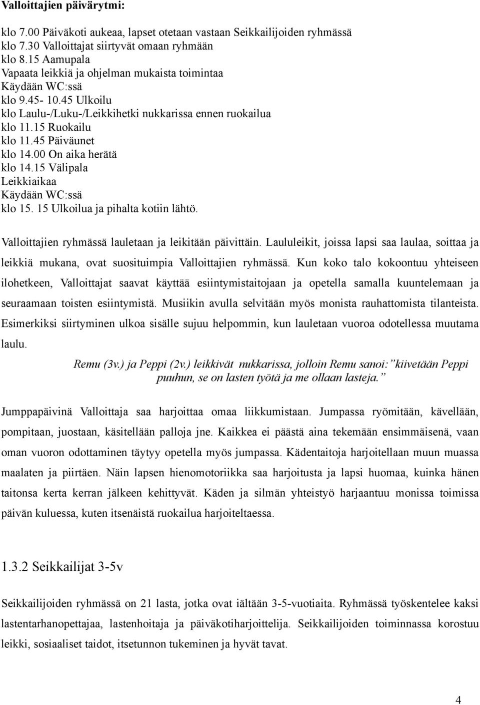 00 On aika herätä klo 14.15 Välipala Leikkiaikaa Käydään WC:ssä klo 15. 15 Ulkoilua ja pihalta kotiin lähtö. Valloittajien ryhmässä lauletaan ja leikitään päivittäin.