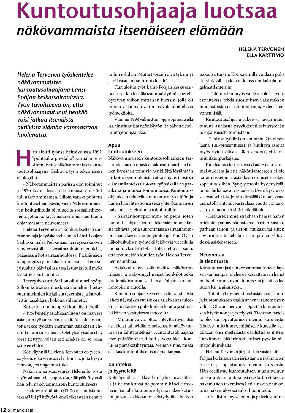 Hän aloitti työnsä helmikuussa 1991 puhtaalta pöydältä sairaalan ensimmäisenä näkövammaisten kuntoutusohjaajana. Esikuvia työn tekemiseen ei ole ollut.