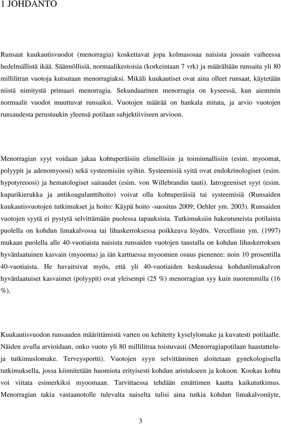 Mikäli kuukautiset ovat aina olleet runsaat, käytetään niistä nimitystä primaari menorragia. Sekundaarinen menorragia on kyseessä, kun aiemmin normaalit vuodot muuttuvat runsaiksi.