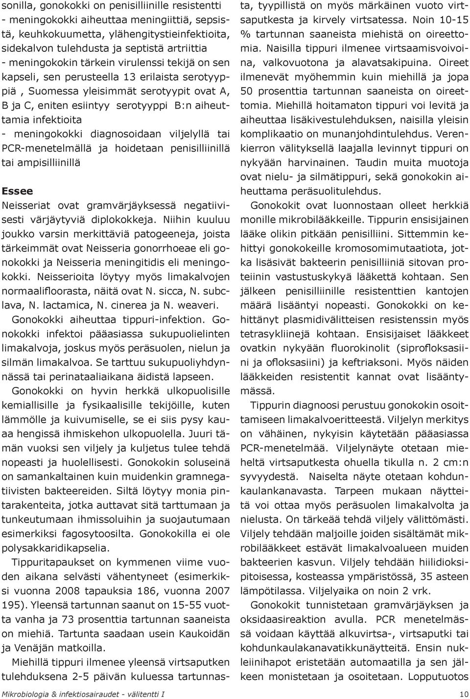 - meningokokki diagnosoidaan viljelyllä tai PCR-menetelmällä ja hoidetaan penisilliinillä tai ampisilliinillä Neisseriat ovat gramvärjäyksessä negatiivisesti värjäytyviä diplokokkeja.