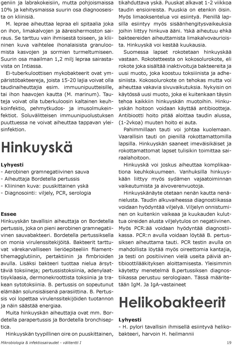 Se tarttuu vain ihmisestä toiseen, ja kliininen kuva vaihtelee ihonalaisista granuloomista kasvojen ja sormien turmeltumiseen. Suurin osa maailman 1,2 milj lepraa sairastavista on Intiassa.