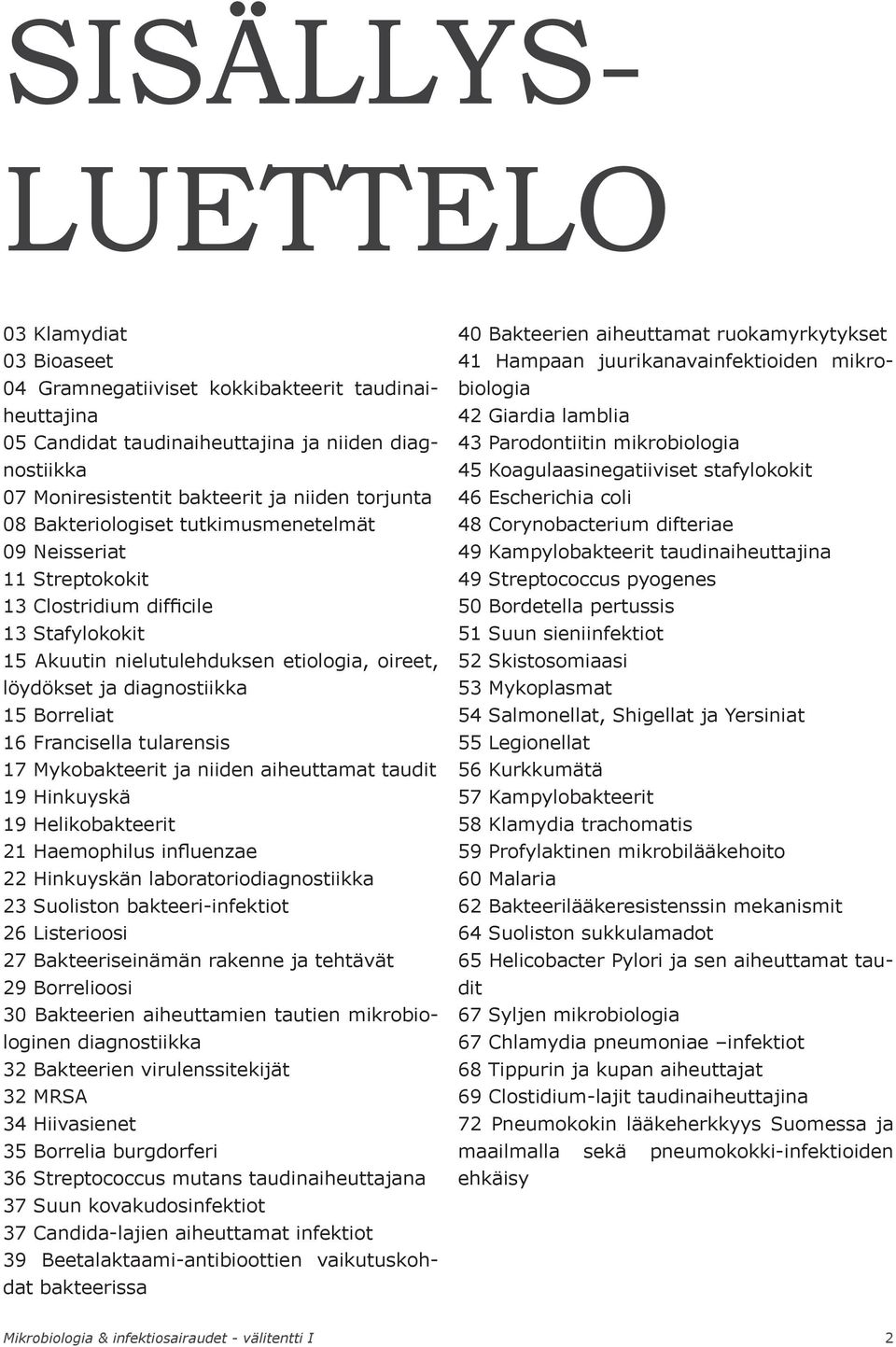 Borreliat 16 Francisella tularensis 17 Mykobakteerit ja niiden aiheuttamat taudit 19 Hinkuyskä 19 Helikobakteerit 21 Haemophilus influenzae 22 Hinkuyskän laboratoriodiagnostiikka 23 Suoliston