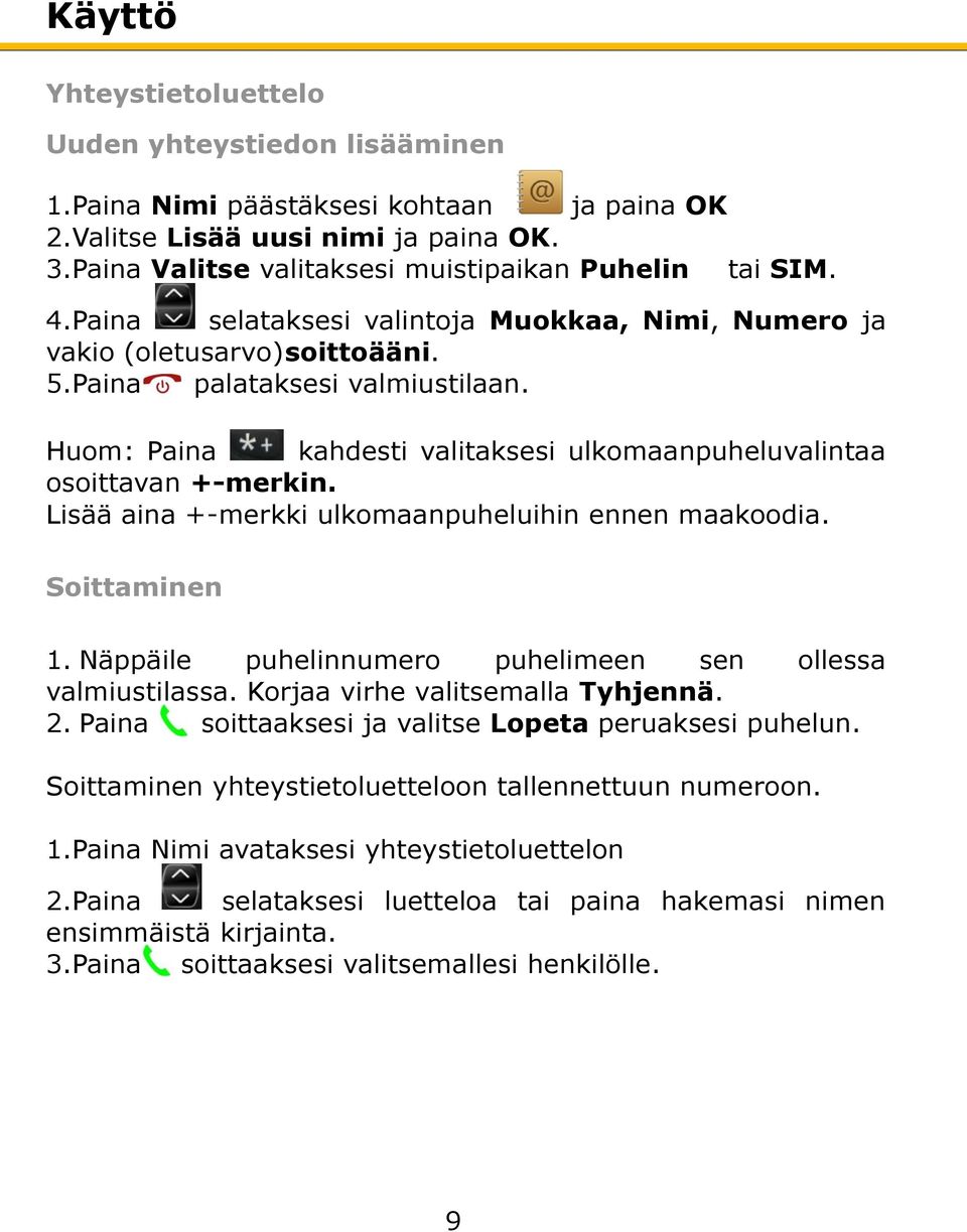 Lisää aina +-merkki ulkomaanpuheluihin ennen maakoodia. Soittaminen 1. Näppäile puhelinnumero puhelimeen sen ollessa valmiustilassa. Korjaa virhe valitsemalla Tyhjennä. 2.