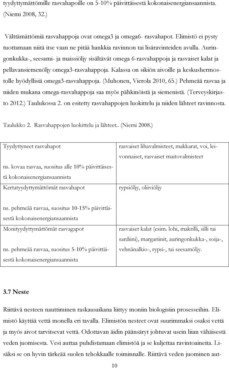 Auringonkukka-, seesami- ja maissiöljy sisältävät omega 6-rasvahappoja ja rasvaiset kalat ja pellavansiemenöljy omega3-rasvahappoja.