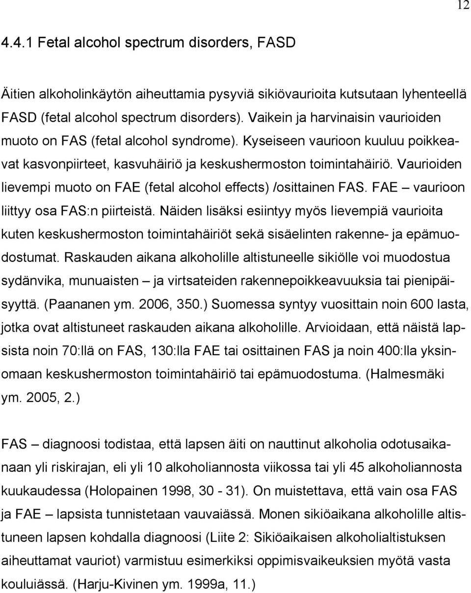 Vaurioiden lievempi muoto on FAE (fetal alcohol effects) /osittainen FAS. FAE vaurioon liittyy osa FAS:n piirteistä.