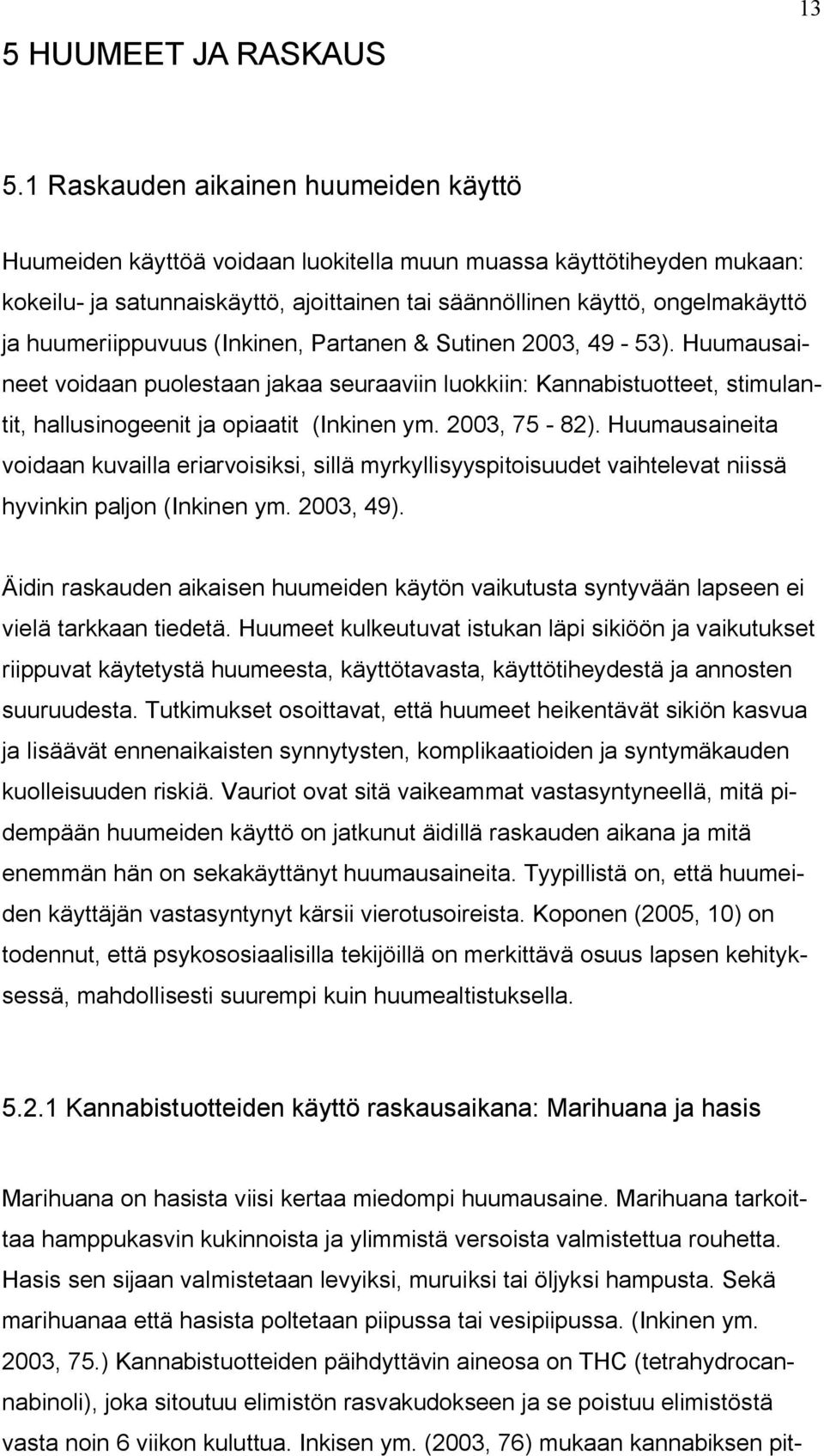 huumeriippuvuus (Inkinen, Partanen & Sutinen 2003, 49-53). Huumausaineet voidaan puolestaan jakaa seuraaviin luokkiin: Kannabistuotteet, stimulantit, hallusinogeenit ja opiaatit (Inkinen ym.