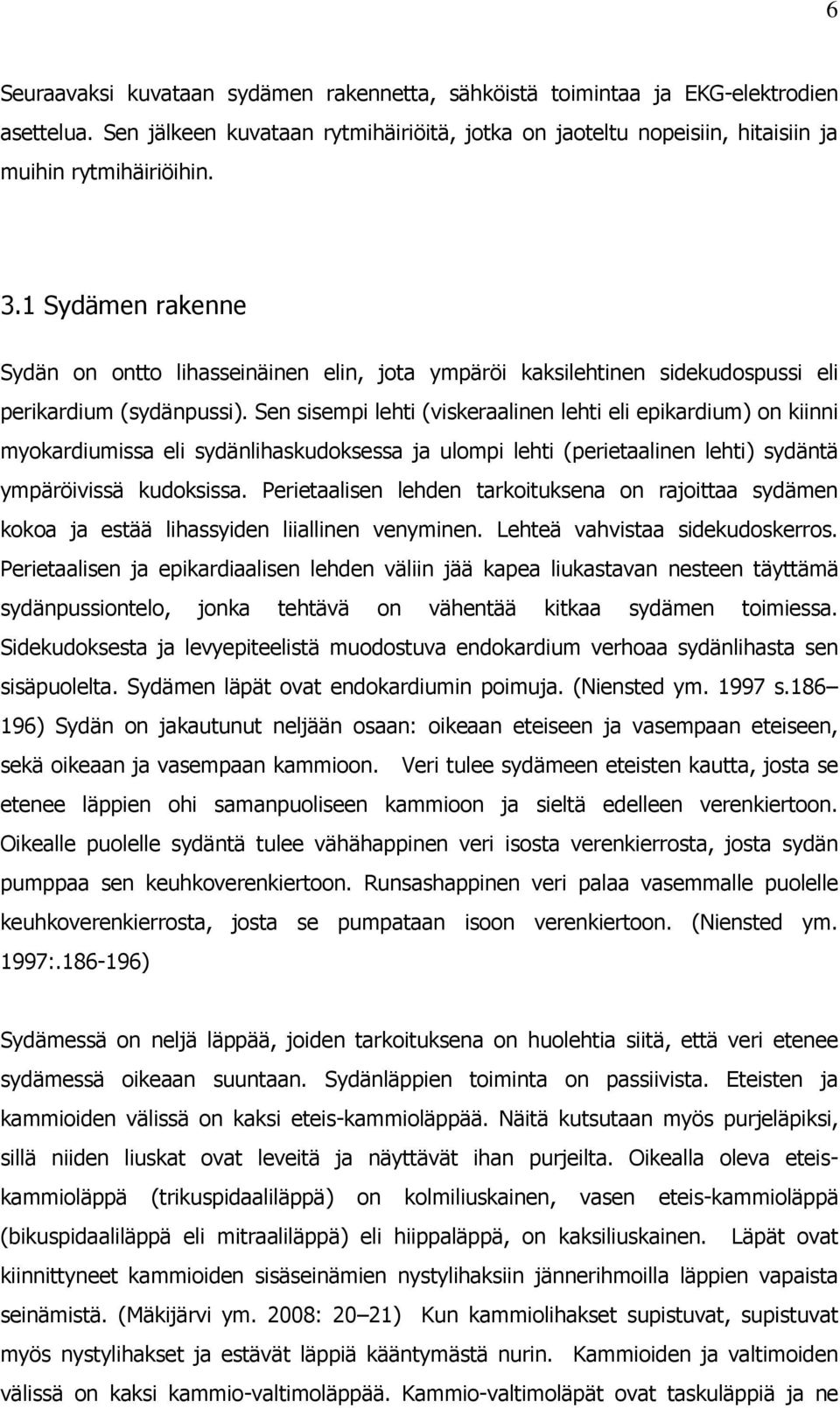 Sen sisempi lehti (viskeraalinen lehti eli epikardium) on kiinni myokardiumissa eli sydänlihaskudoksessa ja ulompi lehti (perietaalinen lehti) sydäntä ympäröivissä kudoksissa.