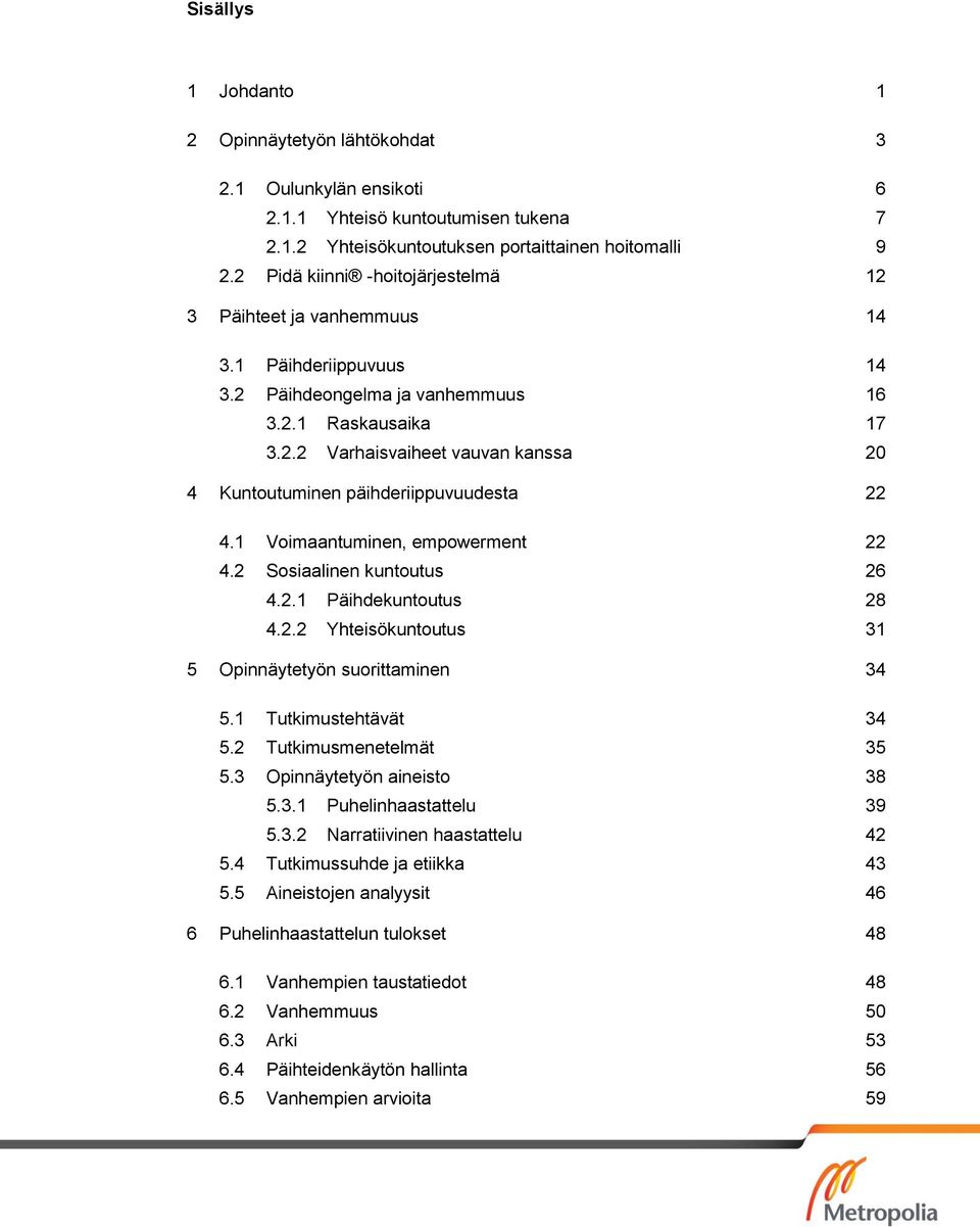 1 Voimaantuminen, empowerment 22 4.2 Sosiaalinen kuntoutus 26 4.2.1 Päihdekuntoutus 28 4.2.2 Yhteisökuntoutus 31 5 Opinnäytetyön suorittaminen 34 5.1 Tutkimustehtävät 34 5.2 Tutkimusmenetelmät 35 5.