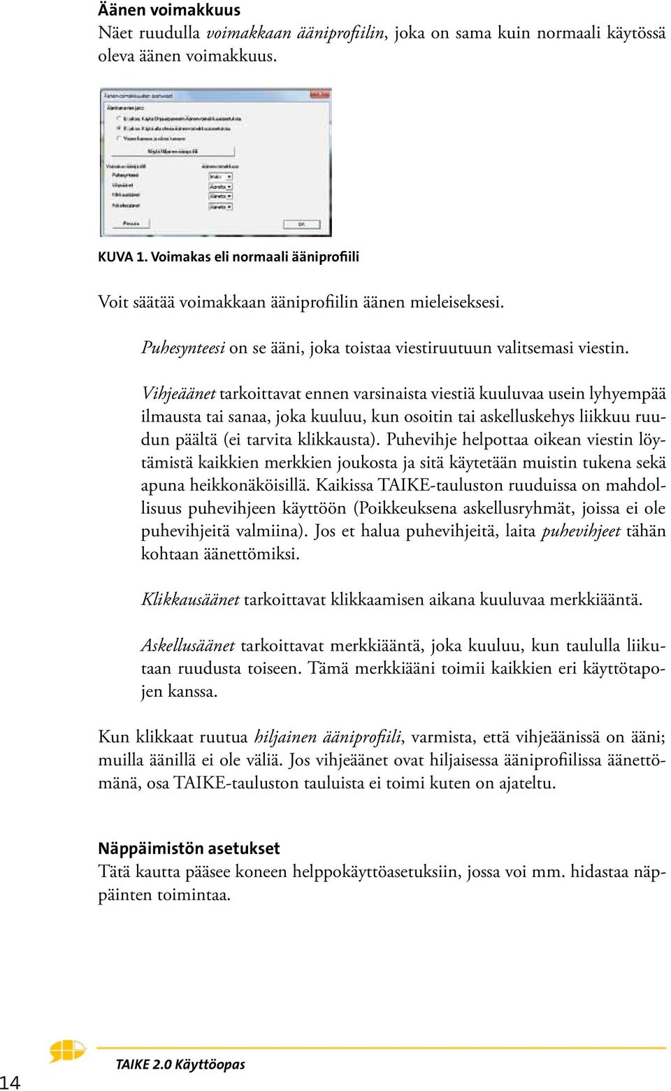 Vihjeäänet tarkoittavat ennen varsinaista viestiä kuuluvaa usein lyhyempää ilmausta tai sanaa, joka kuuluu, kun osoitin tai askelluskehys liikkuu ruudun päältä (ei tarvita klikkausta).