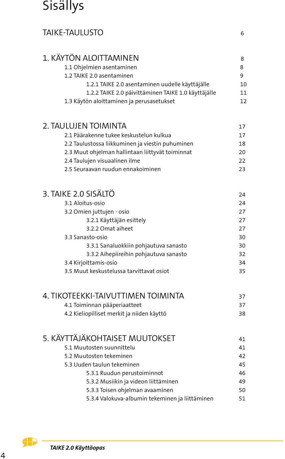 3 Muut ohjelman hallintaan liittyvät toiminnat 20 2.4 Taulujen visuaalinen ilme 22 2.5 Seuraavan ruudun ennakoiminen 23 3. TAIKE 2.0 SISÄLTÖ 24 3.1 Aloitus-osio 24 3.2 Omien juttujen - osio 27 3.2.1 Käyttäjän esittely 27 3.