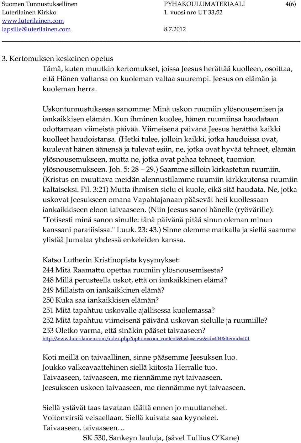 Uskontunnustuksessa sanomme: Minä uskon ruumiin ylösnousemisen ja iankaikkisen elämän. Kun ihminen kuolee, hänen ruumiinsa haudataan odottamaan viimeistä päivää.