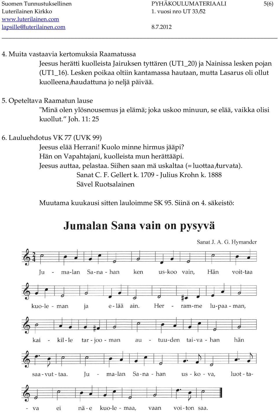 Opeteltava Raamatun lause "Minä olen ylösnousemus ja elämä; joka uskoo minuun, se elää, vaikka olisi kuollut. Joh. 11: 25 6. Lauluehdotus VK 77 (UVK 99) Jeesus elää Herrani!