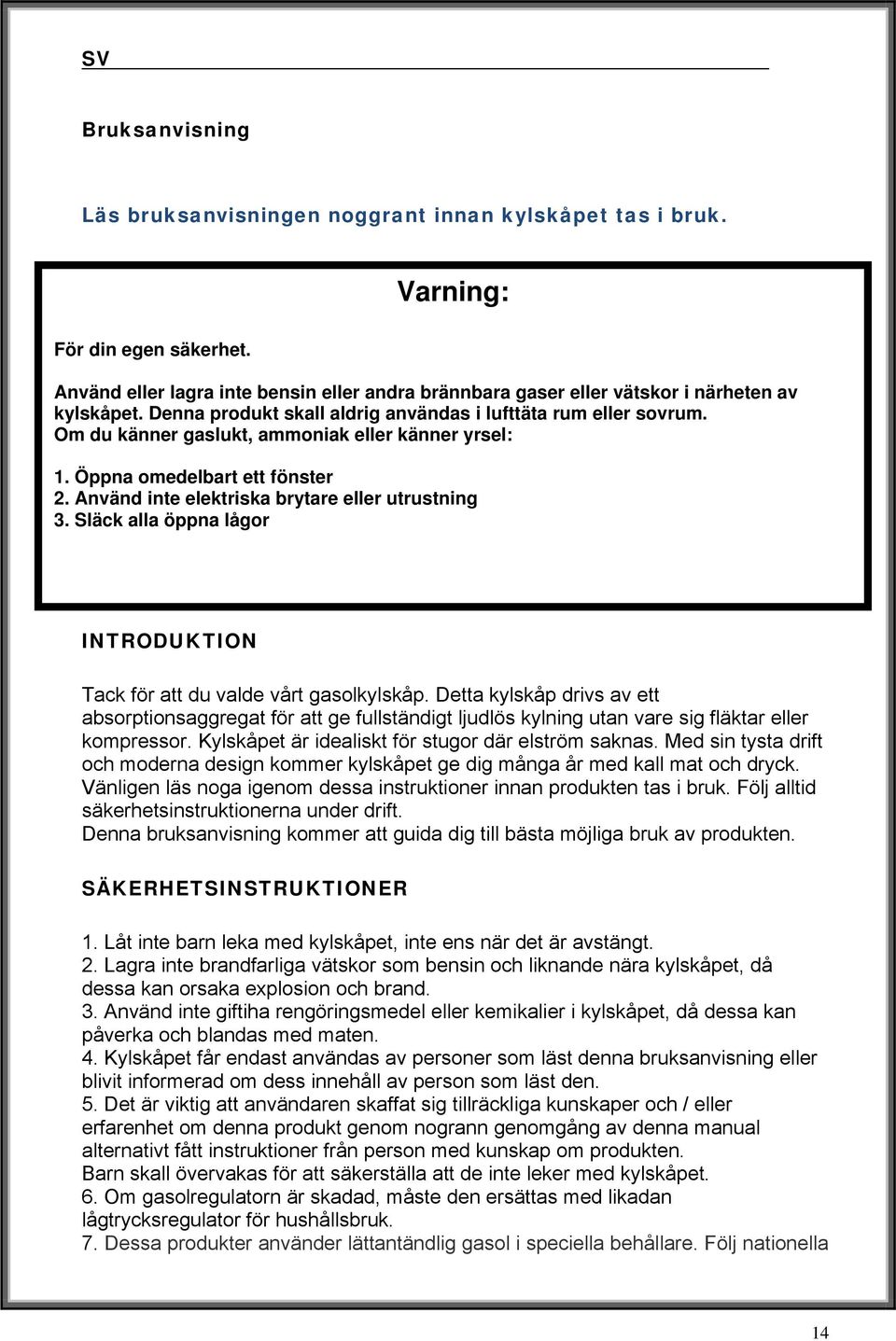 Om du känner gaslukt, ammoniak eller känner yrsel: 1. Öppna omedelbart ett fönster 2. Använd inte elektriska brytare eller utrustning 3.