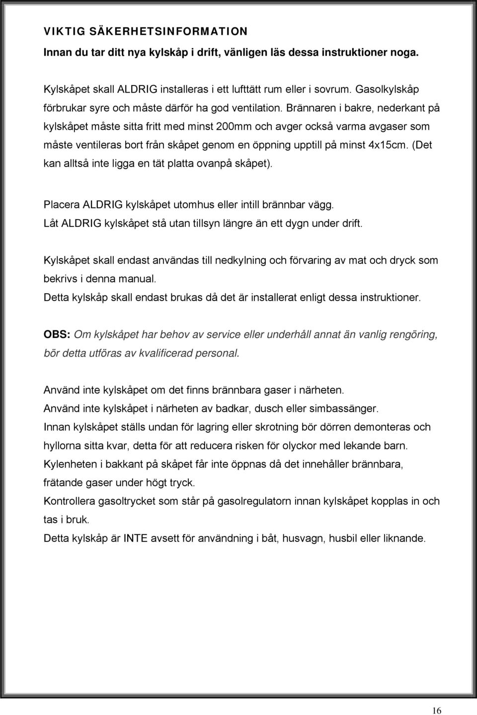 Brännaren i bakre, nederkant på kylskåpet måste sitta fritt med minst 200mm och avger också varma avgaser som måste ventileras bort från skåpet genom en öppning upptill på minst 4x15cm.