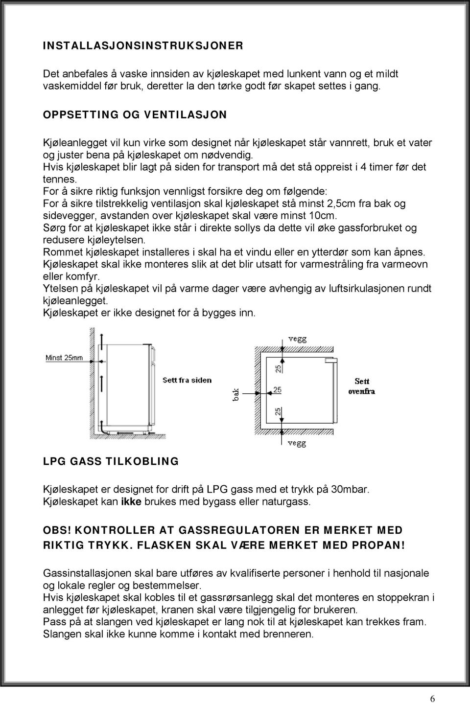 Hvis kjøleskapet blir lagt på siden for transport må det stå oppreist i 4 timer før det tennes.