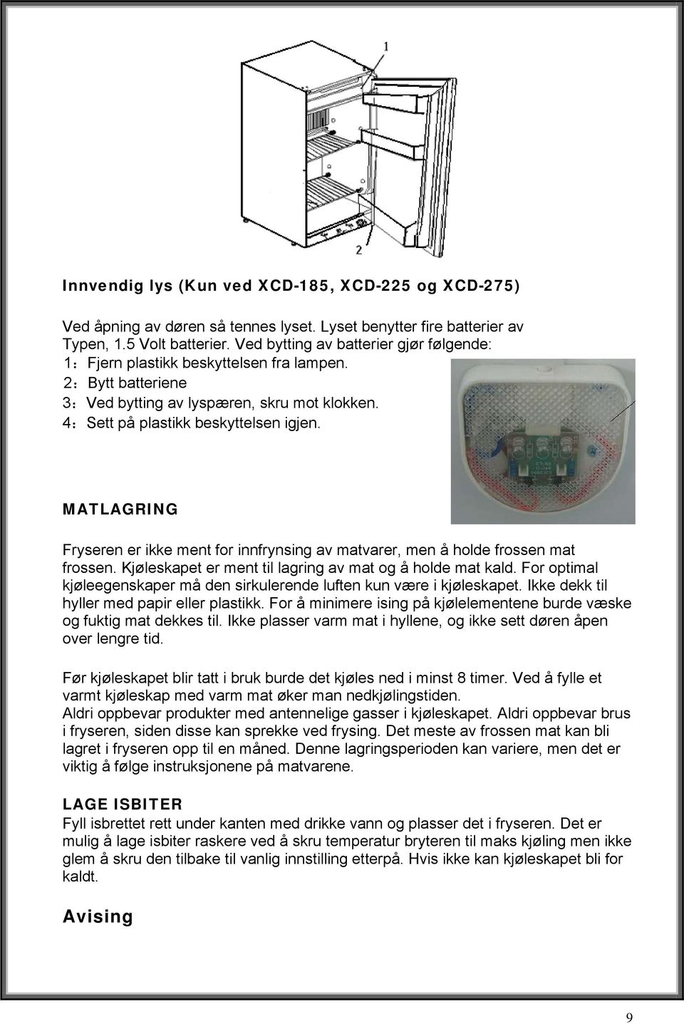 MATLAGRING Fryseren er ikke ment for innfrynsing av matvarer, men å holde frossen mat frossen. Kjøleskapet er ment til lagring av mat og å holde mat kald.