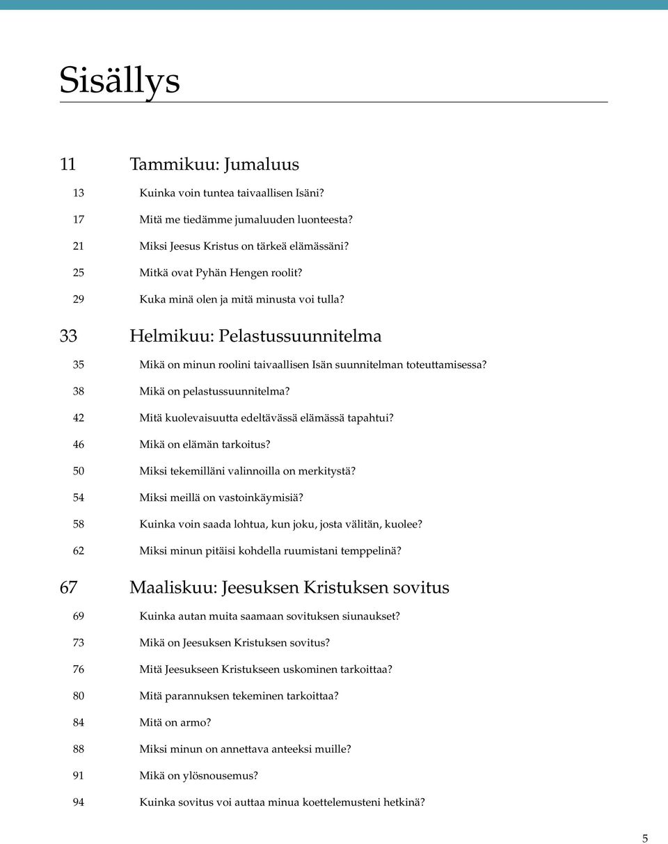 42 Mitä kuolevaisuutta edeltävässä elämässä tapahtui? 46 Mikä on elämän tarkoitus? 50 Miksi tekemilläni valinnoilla on merkitystä? 54 Miksi meillä on vastoinkäymisiä?