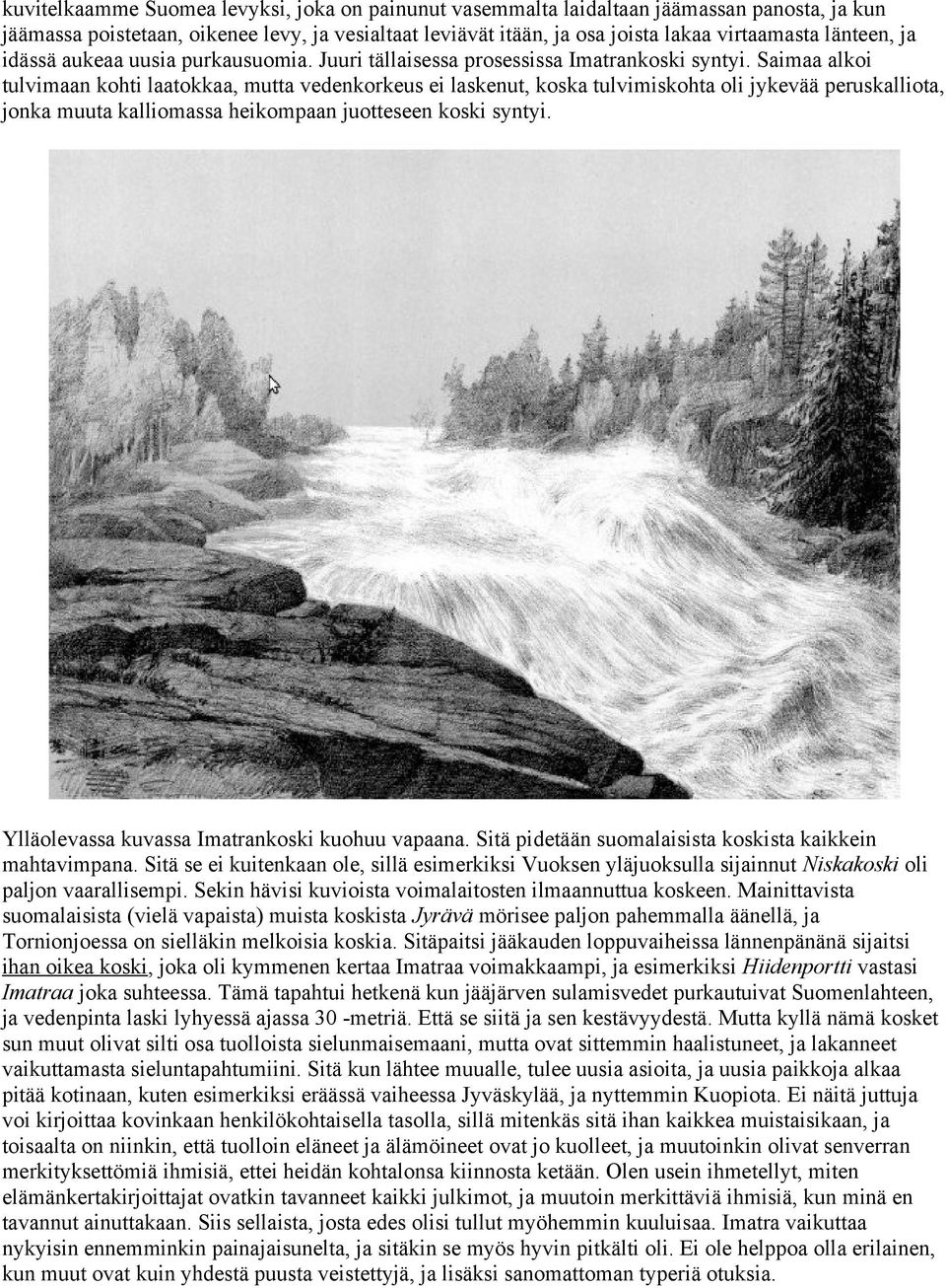 Saimaa alkoi tulvimaan kohti laatokkaa, mutta vedenkorkeus ei laskenut, koska tulvimiskohta oli jykevää peruskalliota, jonka muuta kalliomassa heikompaan juotteseen koski syntyi.