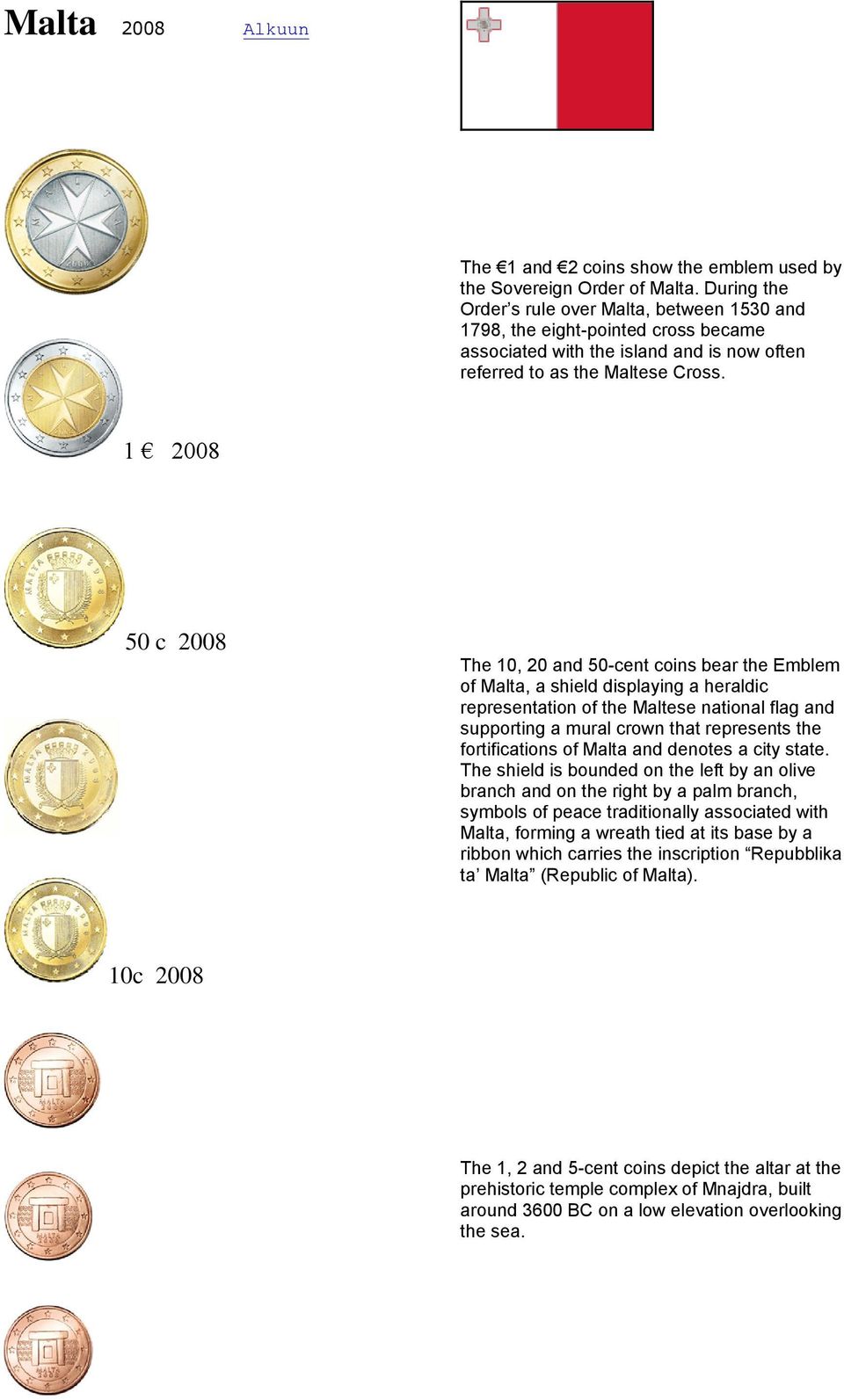 1 2008 50 c 2008 The 10, 20 and 50-cent coins bear the Emblem of Malta, a shield displaying a heraldic representation of the Maltese national flag and supporting a mural crown that represents the