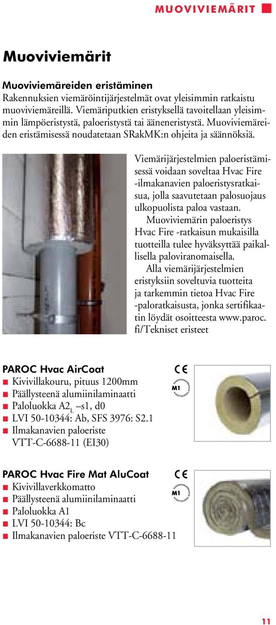 Viemärijärjestelmien paloeristämisessä voidaan soveltaa Hvac Fire -ilmakanavien paloeristysratkaisua, jolla saavutetaan palosuojaus ulkopuolista paloa vastaan.