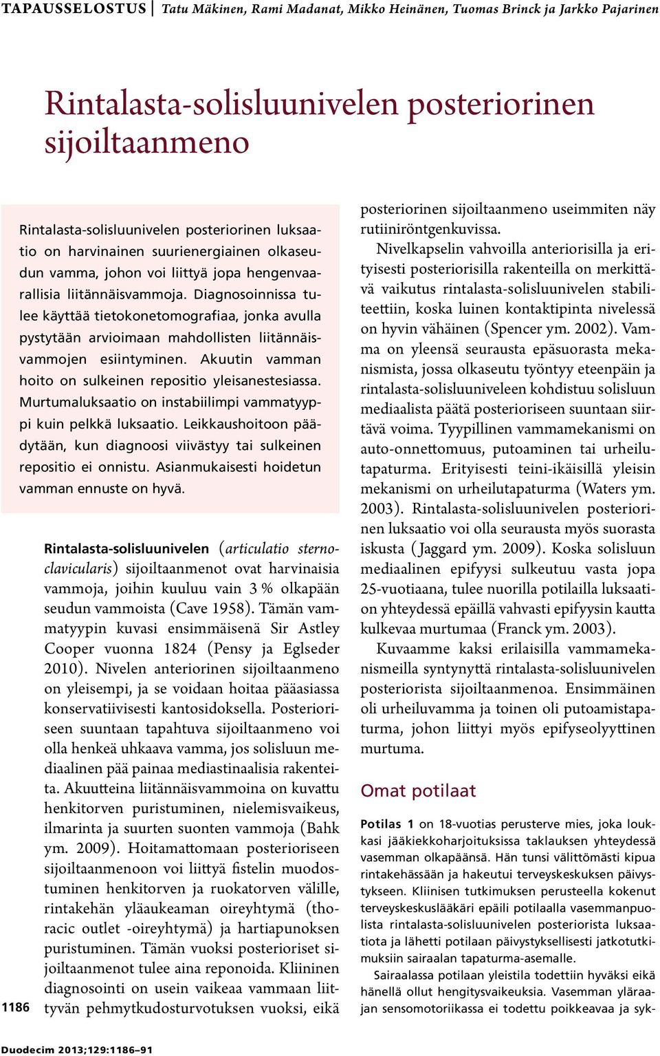 Diagnosoinnissa tulee käyttää tietokonetomografiaa, jonka avulla pystytään arvioimaan mahdollisten liitännäisvammojen esiintyminen. Akuutin vamman hoito on sulkeinen repositio yleisanestesiassa.