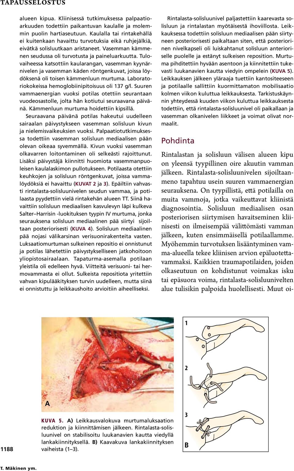 Tulovaiheessa katsottiin kaularangan, vasemman kyynärnivelen ja vasemman käden röntgenkuvat, joissa löydöksenä oli toisen kämmenluun murtuma. Laboratoriokokeissa hemoglobiinipitoisuus oli 137 g/l.