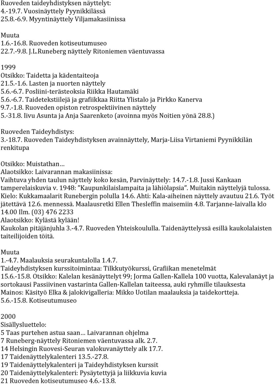 7.- 1.8. Ruoveden opiston retrospektiivinen näyttely 5.- 31.8. Iivu Asunta ja Anja Saarenketo (avoinna myös Noitien yönä 28.8.) Ruoveden Taideyhdistys: 3.- 18.7. Ruoveden Taideyhdistyksen