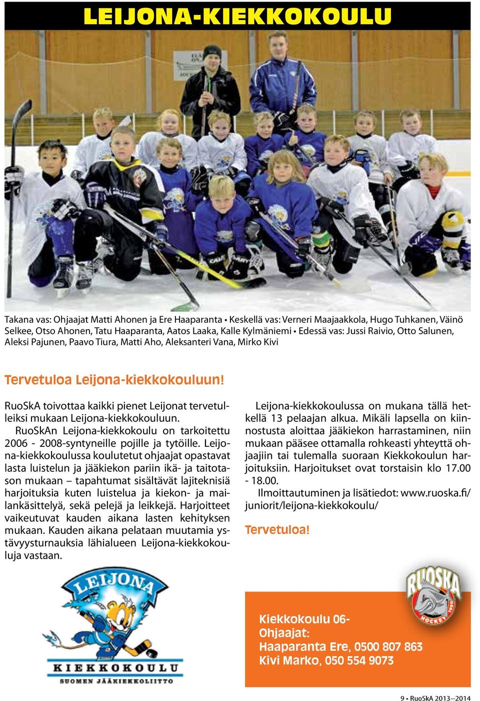 RuoSkA toivottaa kaikki pienet Leijonat tervetulleiksi mukaan Leijona-kiekkokouluun. RuoSkAn Leijona-kiekkokoulu on tarkoitettu 2006-2008-syntyneille pojille ja tytöille.