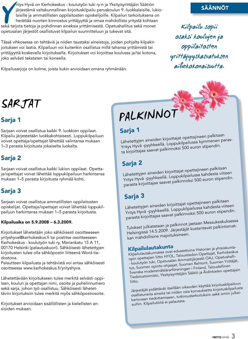 Kilpailun tarkoituksena on herättää nuorten kiinnostus yrittäjyyttä ja omaa mahdollista yritystä kohtaan sekä tarjota tietoja ja pohdinnan aineksia yrittämisestä.