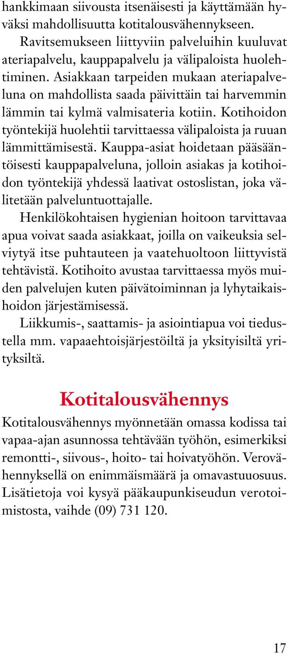 Asiakkaan tarpeiden mukaan ateriapalveluna on mahdollista saada päivittäin tai harvemmin lämmin tai kylmä valmisateria kotiin.