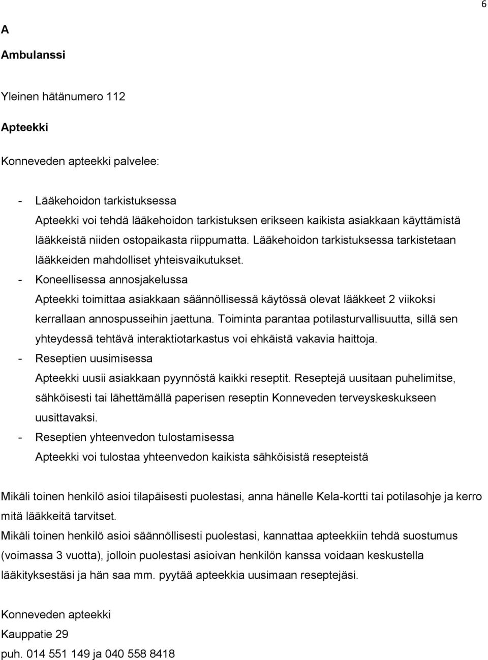 - Koneellisessa annosjakelussa Apteekki toimittaa asiakkaan säännöllisessä käytössä olevat lääkkeet 2 viikoksi kerrallaan annospusseihin jaettuna.