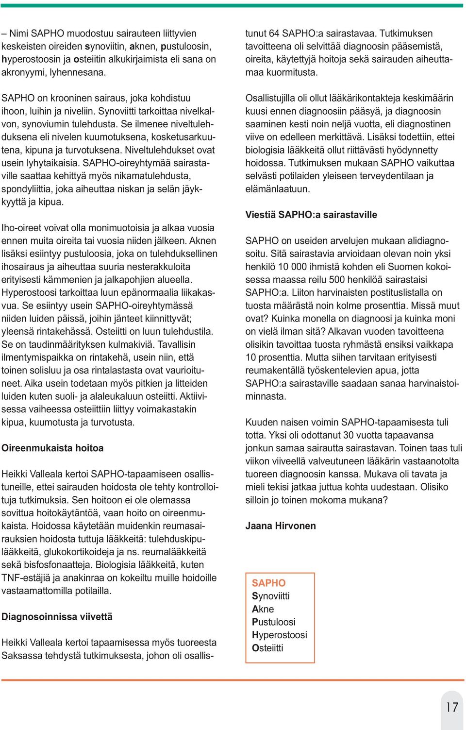 Se ilmenee niveltulehduksena eli nivelen kuumotuksena, kosketusarkuutena, kipuna ja turvotuksena. Niveltulehdukset ovat usein lyhytaikaisia.