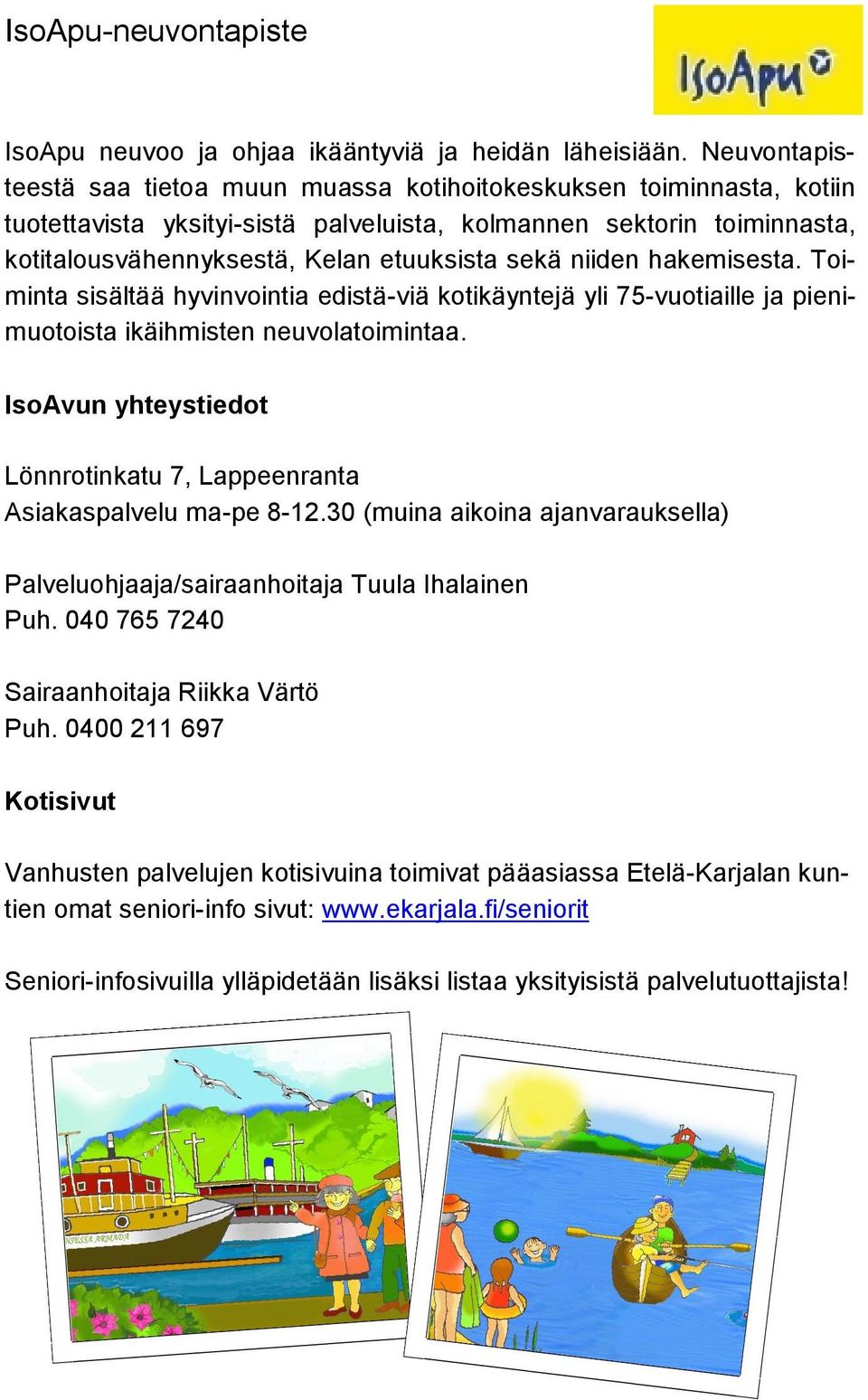 niiden hakemisesta. Toiminta sisältää hyvinvointia edistä-viä kotikäyntejä yli 75-vuotiaille ja pienimuotoista ikäihmisten neuvolatoimintaa.