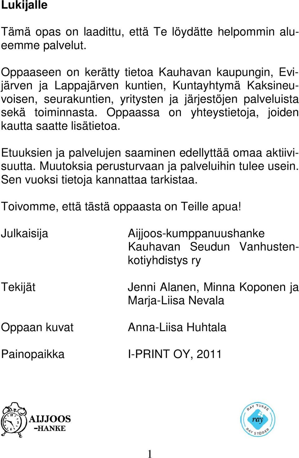 Oppaassa on yhteystietoja, joiden kautta saatte lisätietoa. Etuuksien ja palvelujen saaminen edellyttää omaa aktiivisuutta. Muutoksia perusturvaan ja palveluihin tulee usein.