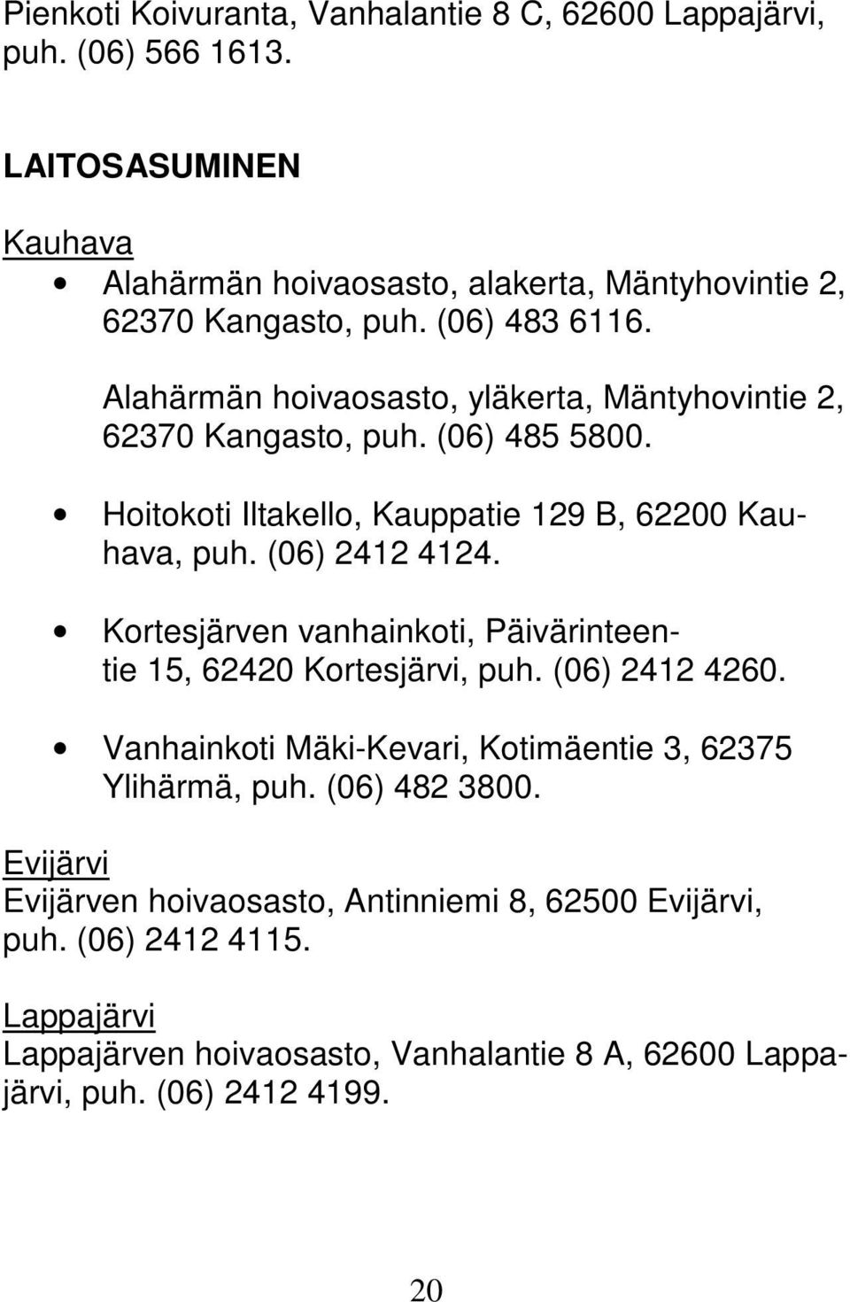 (06) 2412 4124. Kortesjärven vanhainkoti, Päivärinteentie 15, 62420 Kortesjärvi, puh. (06) 2412 4260. Vanhainkoti Mäki-Kevari, Kotimäentie 3, 62375 Ylihärmä, puh.