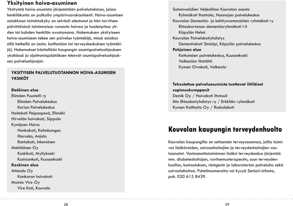 Hakemuksen yksityiseen hoiva-asumiseen tekee sen palvelun työntekijä, missä asiakas sillä hetkellä on (esim. kotihoidon tai terveyskeskuksen työntekijä).