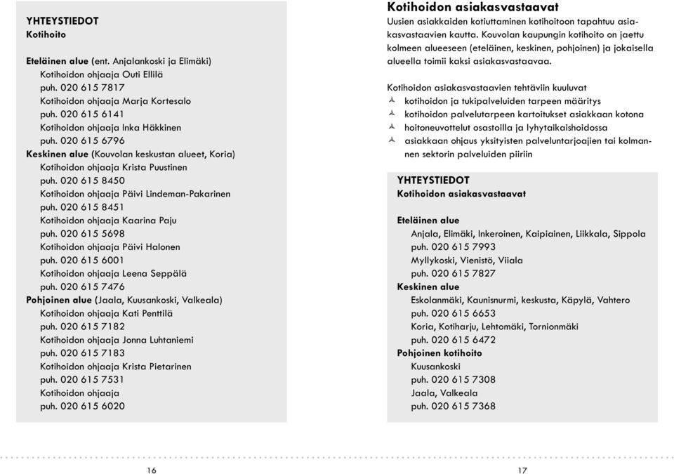 020 615 8451 Kotihoidon ohjaaja Kaarina Paju puh. 020 615 5698 Kotihoidon ohjaaja Päivi Halonen puh. 020 615 6001 Kotihoidon ohjaaja Leena Seppälä puh.