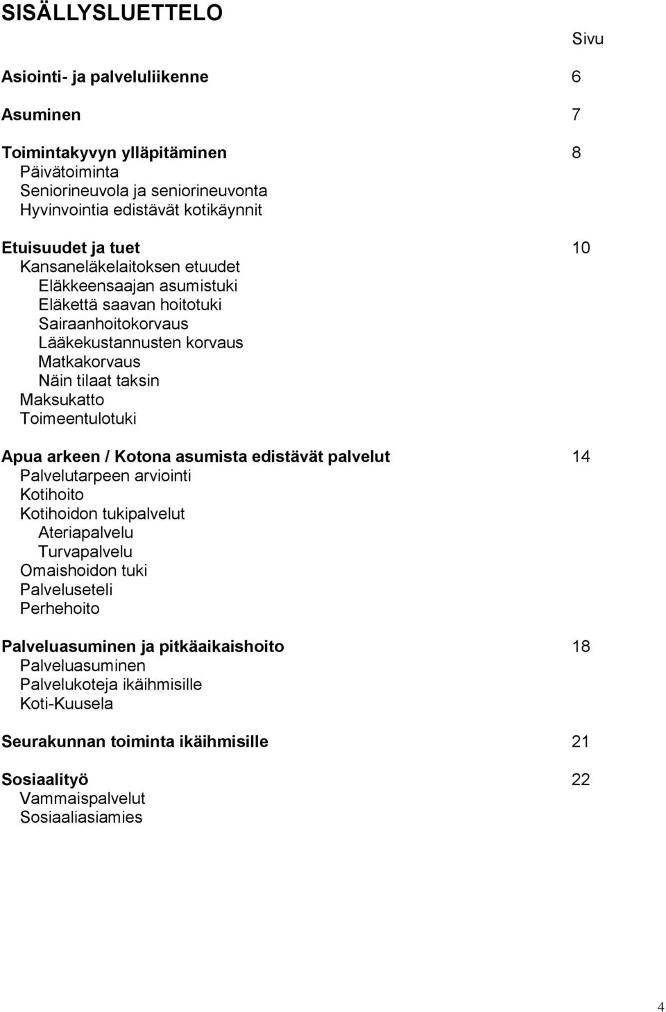 Maksukatto Toimeentulotuki Apua arkeen / Kotona asumista edistävät palvelut 14 Palvelutarpeen arviointi Kotihoito Kotihoidon tukipalvelut Ateriapalvelu Turvapalvelu Omaishoidon tuki