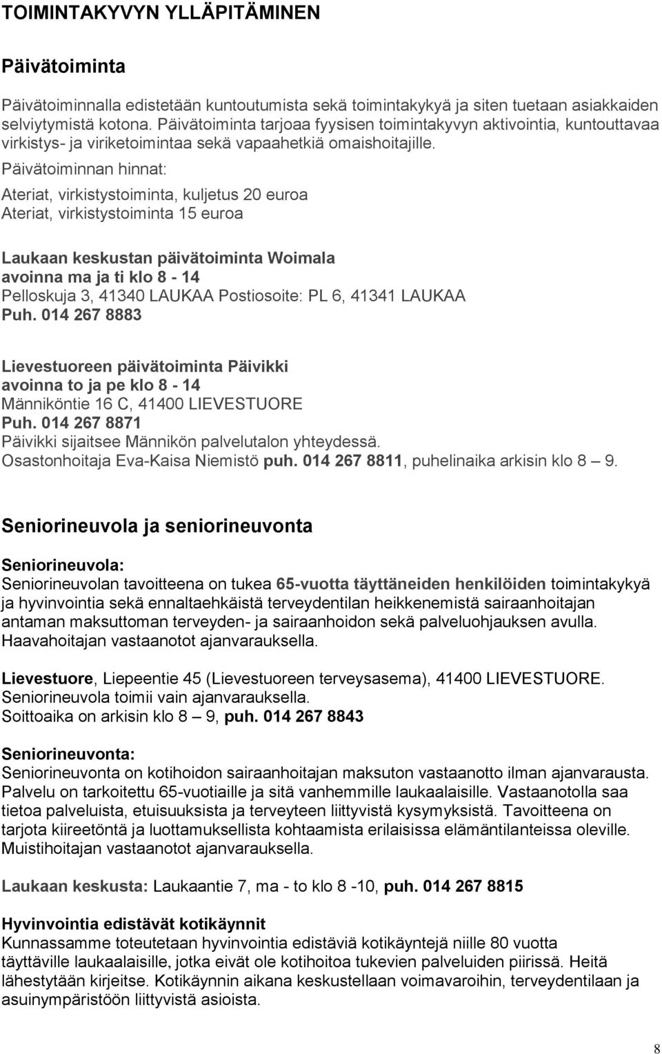 Päivätoiminnan hinnat: Ateriat, virkistystoiminta, kuljetus 20 euroa Ateriat, virkistystoiminta 15 euroa Laukaan keskustan päivätoiminta Woimala avoinna ma ja ti klo 8-14 Pelloskuja 3, 41340 LAUKAA