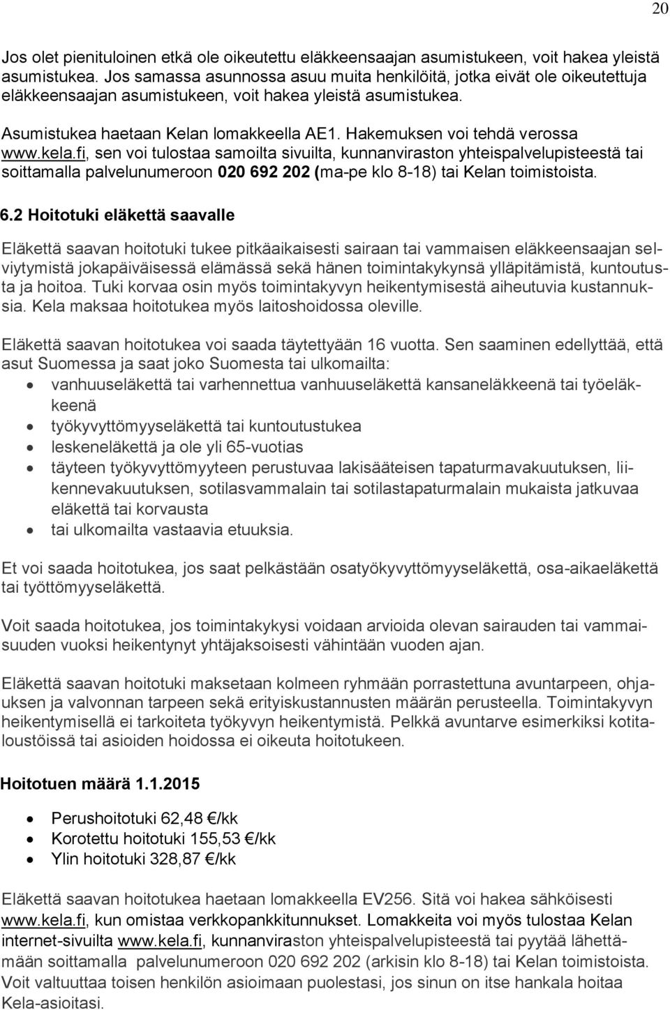 Hakemuksen voi tehdä verossa www.kela.fi, sen voi tulostaa samoilta sivuilta, kunnanviraston yhteispalvelupisteestä tai soittamalla palvelunumeroon 020 692 202 (ma-pe klo 8-18) tai Kelan toimistoista.