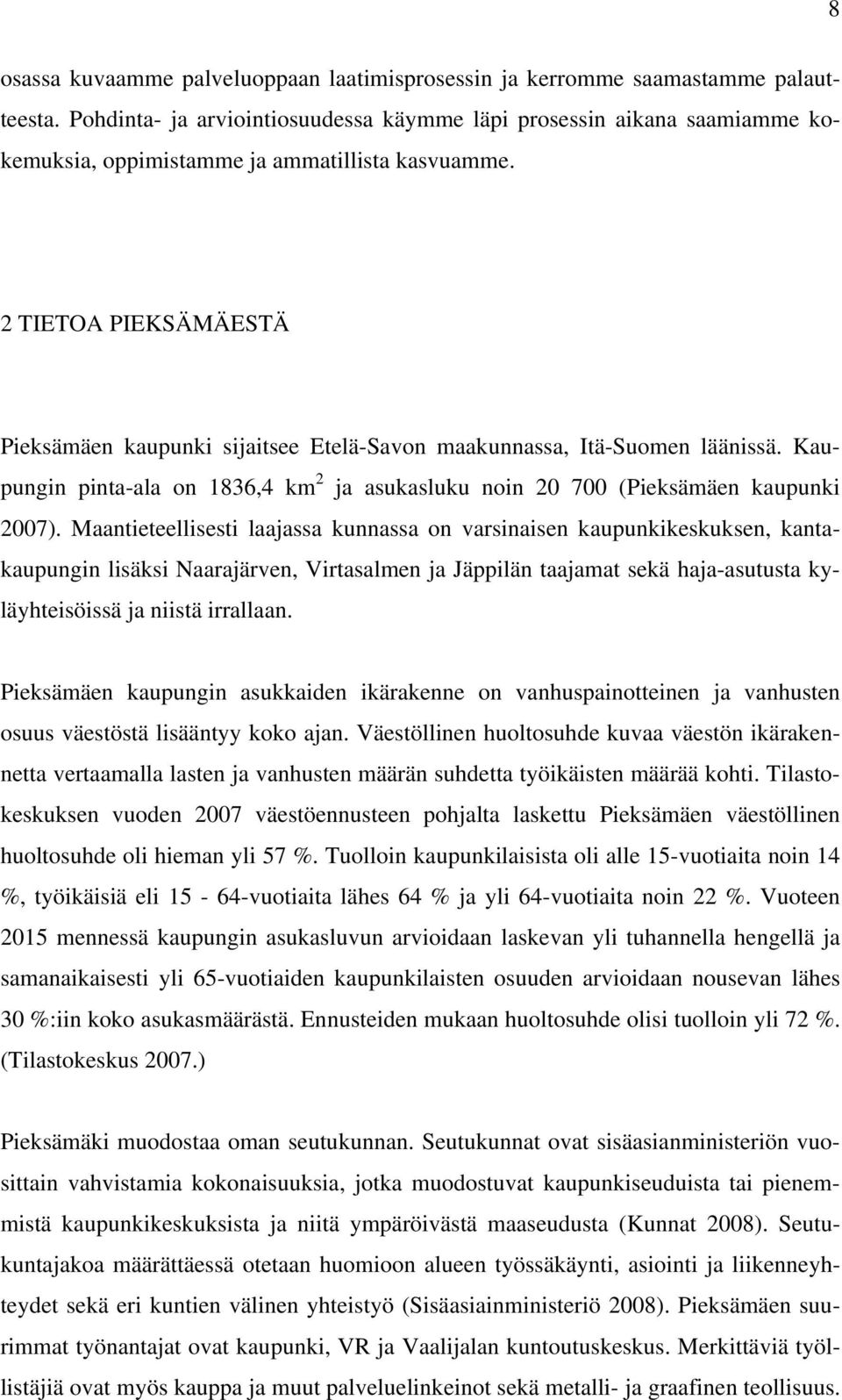 2 TIETOA PIEKSÄMÄESTÄ Pieksämäen kaupunki sijaitsee Etelä-Savon maakunnassa, Itä-Suomen läänissä. Kaupungin pinta-ala on 1836,4 km 2 ja asukasluku noin 20 700 (Pieksämäen kaupunki 2007).