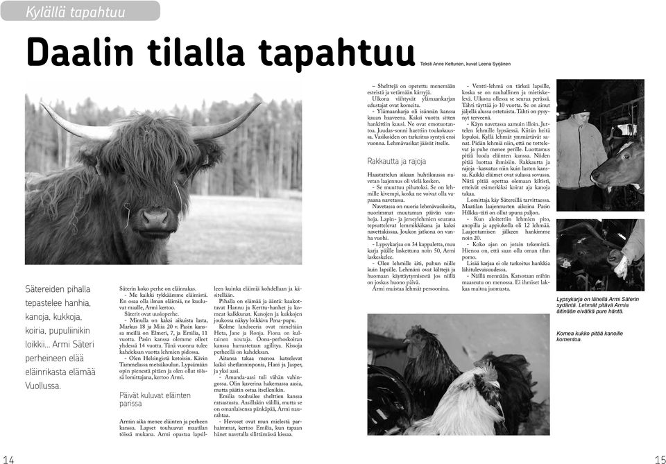 - Minulla on kaksi aikuista lasta, Markus 18 ja Miia 20 v. Pasin kanssa meillä on Elmeri, 7, ja Emilia, 11 vuotta. Pasin kanssa olemme olleet yhdessä 14 vuotta.