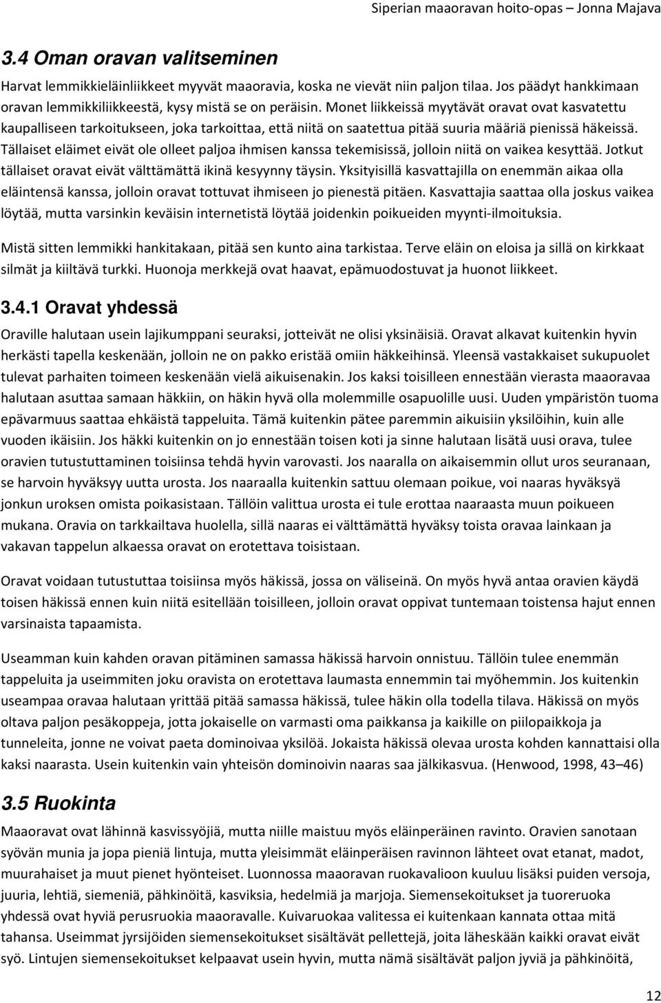 Tällaiset eläimet eivät ole olleet paljoa ihmisen kanssa tekemisissä, jolloin niitä on vaikea kesyttää. Jotkut tällaiset oravat eivät välttämättä ikinä kesyynny täysin.