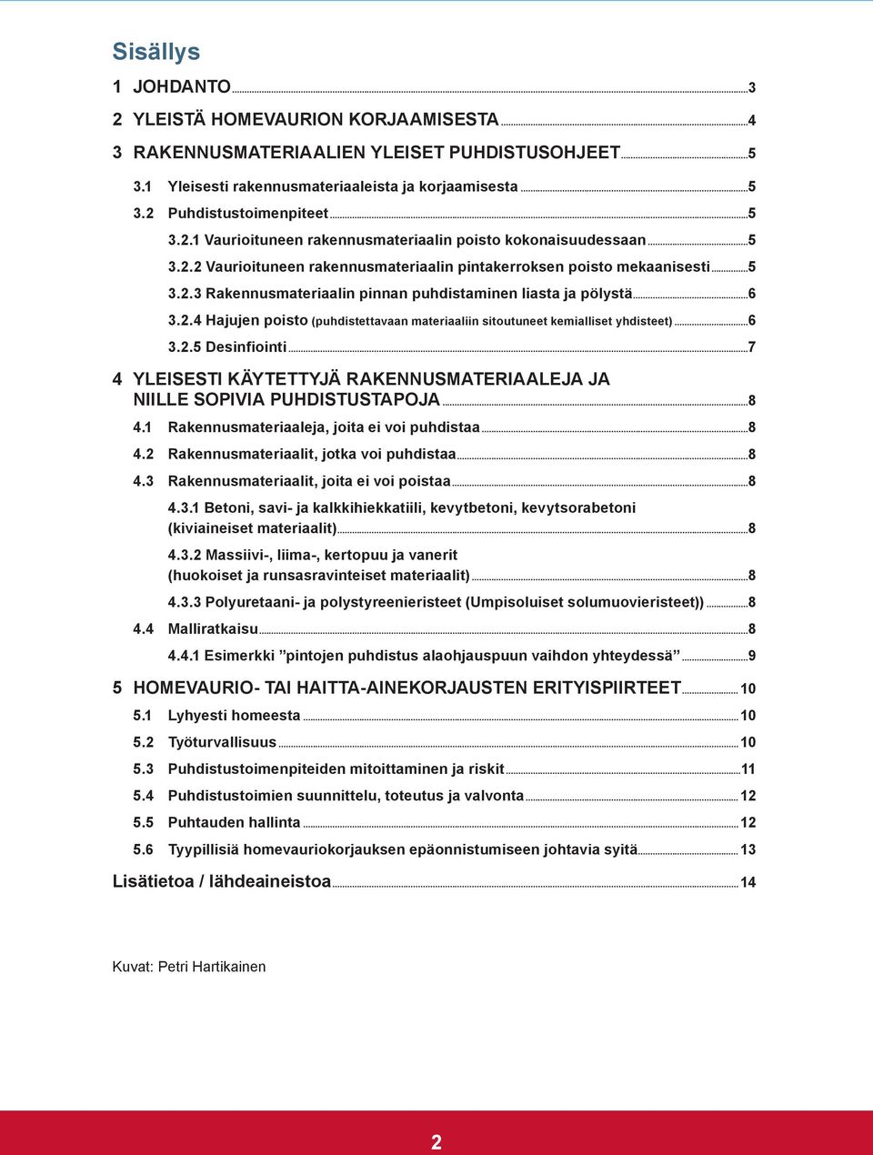 ..6 3.2.4 Hajujen poisto (puhdistettavaan materiaaliin sitoutuneet kemialliset yhdisteet)...6 3.2.5 Desinfiointi...7 4 Yleisesti käytettyjä rakennusmateriaaleja ja niille sopivia puhdistustapoja...8 4.