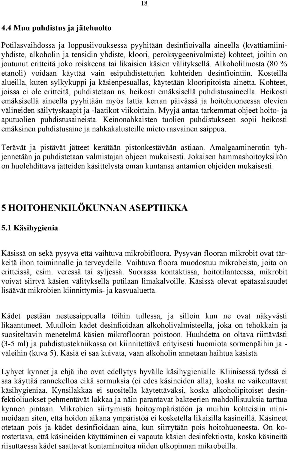 Kosteilla alueilla, kuten sylkykuppi ja käsienpesuallas, käytetään klooripitoista ainetta. Kohteet, joissa ei ole eritteitä, puhdistetaan ns. heikosti emäksisellä puhdistusaineella.